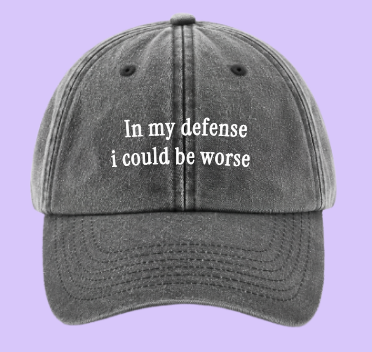 In my defense I could be worse