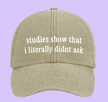 Studies show that I literally didnt ask