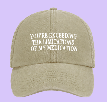 Youre exceeding the limitations of my medication