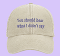 You should hear what i didn’t say